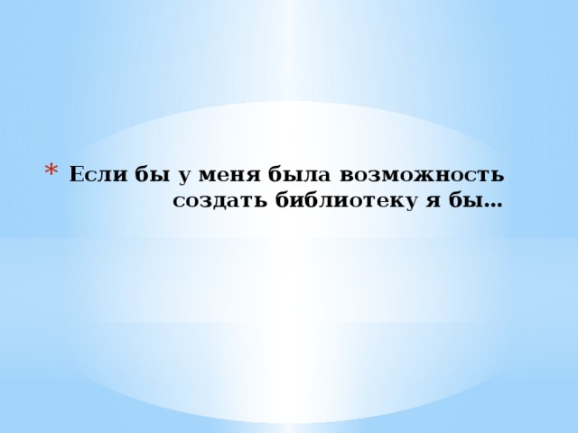Если бы у меня была возможность создать библиотеку я бы… 