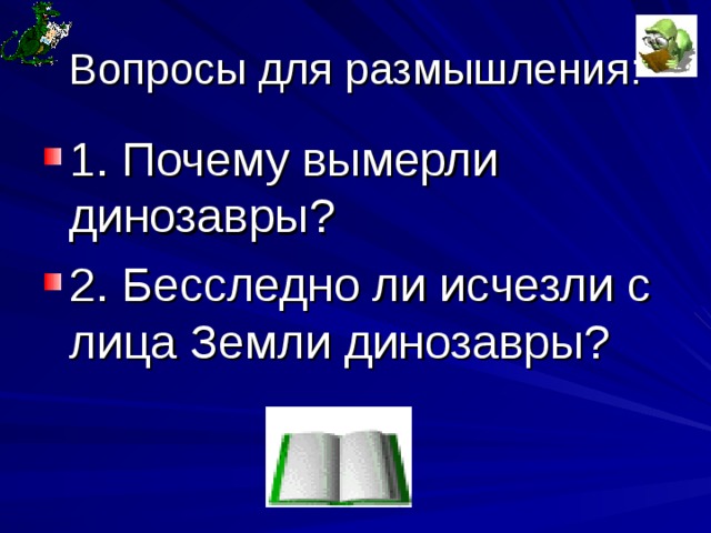 Вопросы для размышления: 1. Почему вымерли динозавры? 2. Бесследно ли исчезли с лица Земли динозавры? 