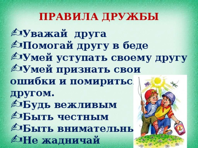 ПРАВИЛА ДРУЖБЫ Уважай друга Помогай другу в беде Умей уступать своему другу Умей признать свои ошибки и помириться с другом. Будь вежливым Быть честным Быть внимательным Не жадничай 