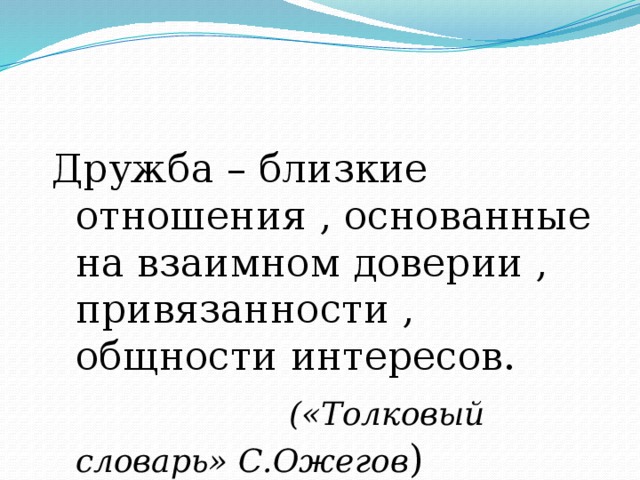 Дружба – близкие отношения , основанные на взаимном доверии , привязанности , общности интересов.  («Толковый словарь» С.Ожегов ) 