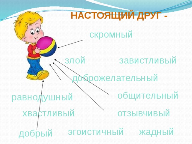 НАСТОЯЩИЙ ДРУГ - скромный завистливый злой доброжелательный общительный равнодушный хвастливый отзывчивый жадный эгоистичный добрый 