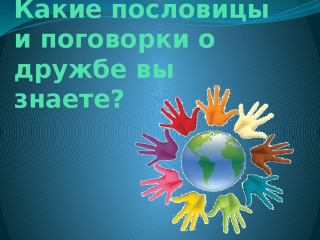Какие пословицы и поговорки о дружбе вы знаете? 