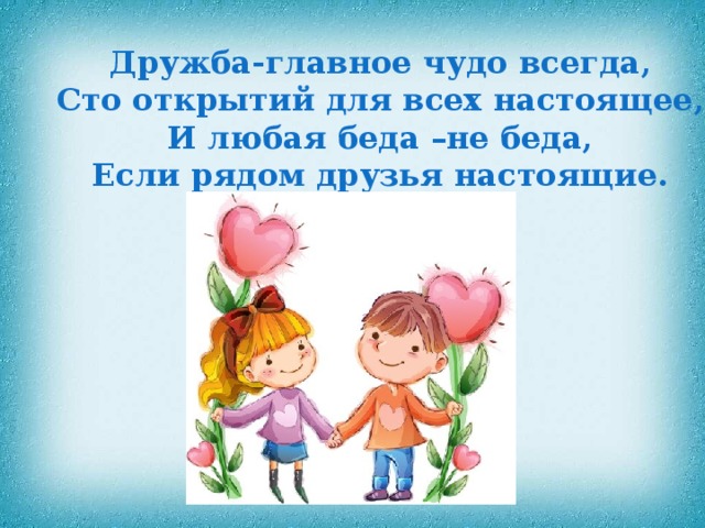 Дружба-главное чудо всегда, Сто открытий для всех настоящее, И любая беда –не беда, Если рядом друзья настоящие. 