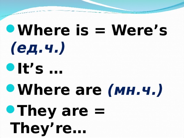  Where is = Were’s       ( ед.ч. ) It’s … Where are  (мн.ч.)  They are = They’re… 