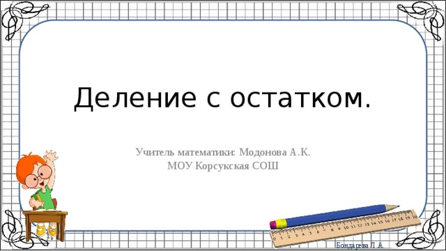 Деление с остатком. Учитель математики: Модонова А.К. МОУ Корсукская СОШ 