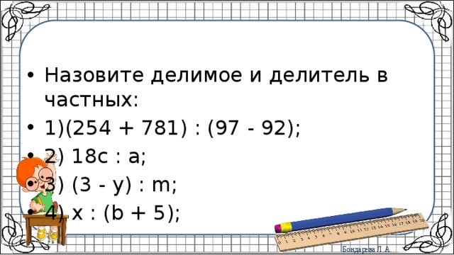 Назовите делимое и делитель в частных: 1)(254 + 781) : (97 - 92); 2) 18c : a; 3) (3 - y) : m; 4) x : (b + 5); 