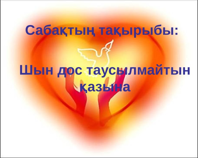 Сабақтың тақырыбы: Шын дос таусылмайтын қазына  