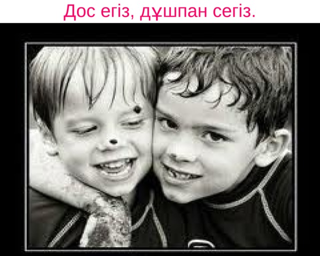 Дос егіз, дұшпан сегіз.    
