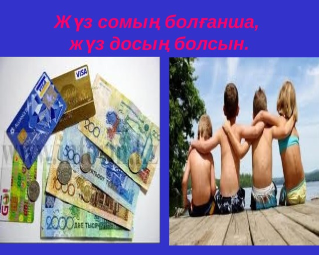 Жүз сомың болғанша,  жүз досың болсын. 
