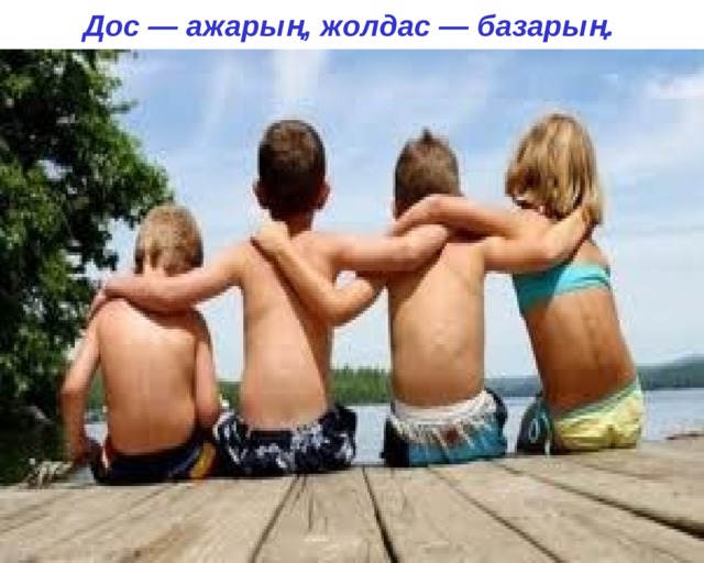 Дос — ажарың, жолдас — базарың.    