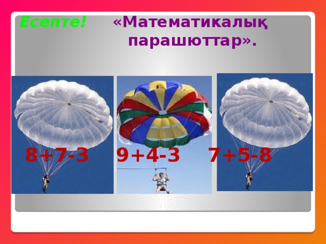 Есепте!  «Математикалық  парашюттар».      8+7-3 9+4-3 7+5-8 