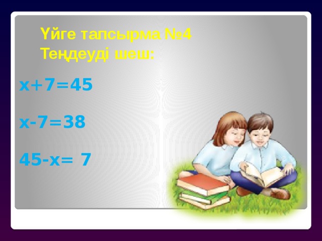Үйге тапсырма №4  Теңдеуді шеш:   х+7=45   х-7=38   45-х= 7 