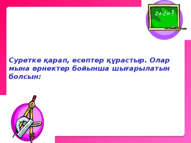  Суретке қарап, есептер құрастыр. Олар мына өрнектер бойынша шығарылатын болсын:   