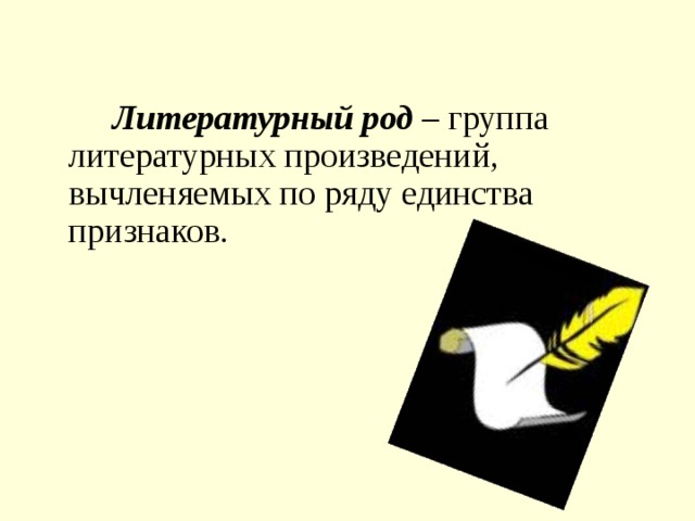   Литературный род – группа литературных произведений, вычленяемых по ряду единства признаков. 