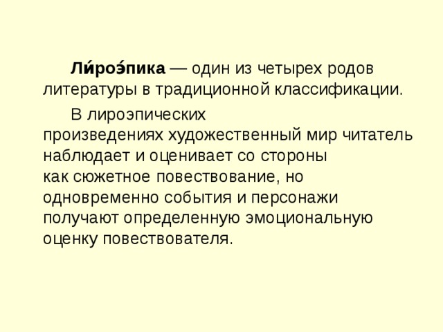   Ли́роэ́пика  — один из четырех родов литературы в традиционной классификации.   В лироэпических произведениях художественный мир читатель наблюдает и оценивает со стороны как сюжетное повествование, но одновременно события и персонажи получают определенную эмоциональную оценку повествователя. 
