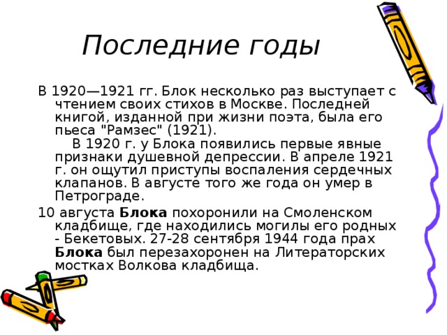 Последние годы В 1920—1921 гг. Блок несколько раз выступает с чтением своих стихов в Москве. Последней книгой, изданной при жизни поэта, была его пьеса 