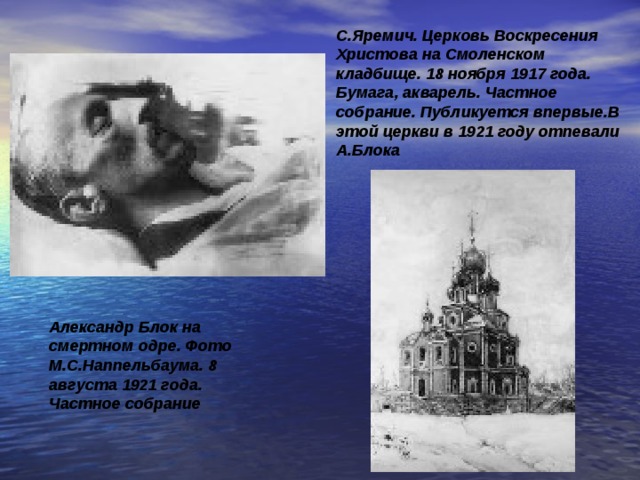 С.Яремич. Церковь Воскресения Христова на Смоленском кладбище. 18 ноября 1917 года. Бумага, акварель. Частное собрание. Публикуется впервые.В этой церкви в 1921 году отпевали А.Блока  Александр Блок на смертном одре. Фото М.С.Наппельбаума. 8 августа 1921 года. Частное собрание  