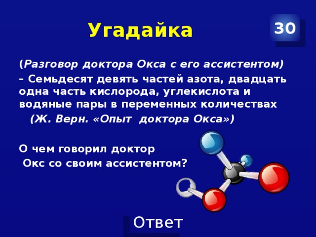 Угадайка 30 ( Разговор доктора Окса с его ассистентом) – Семьдесят девять частей азота, двадцать одна часть кислорода, углекислота и водяные пары в переменных количествах  (Ж. Верн. «Опыт доктора Окса»)  О чем говорил доктор  Окс со своим ассистентом? 