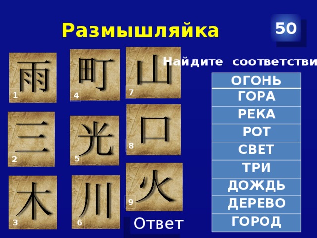 Размышляйка 50 Найдите соответствие: ОГОНЬ ГОРА РЕКА РОТ СВЕТ ТРИ ДОЖДЬ ДЕРЕВО ГОРОД 7 1 4 8 5 2 9 6 3 