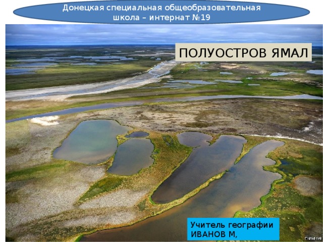 Донецкая специальная общеобразовательная школа – интернат №19 ПОЛУОСТРОВ ЯМАЛ Учитель географии ИВАНОВ М, 