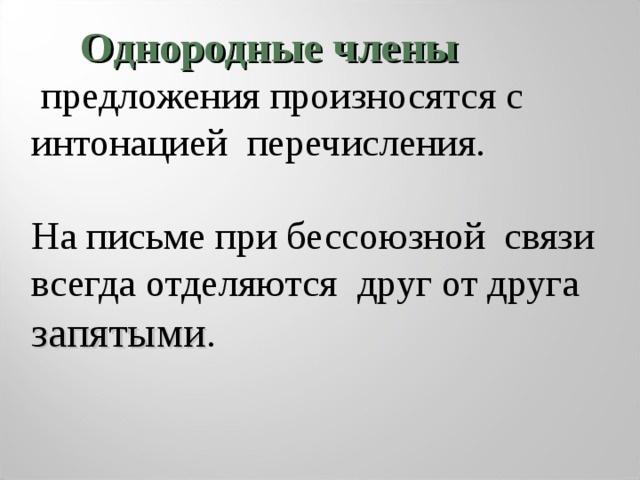      Однородные члены  предложения произносятся с интонацией перечисления .  На письме при бессоюзной связи всегда отделяются друг от друга запятыми . 