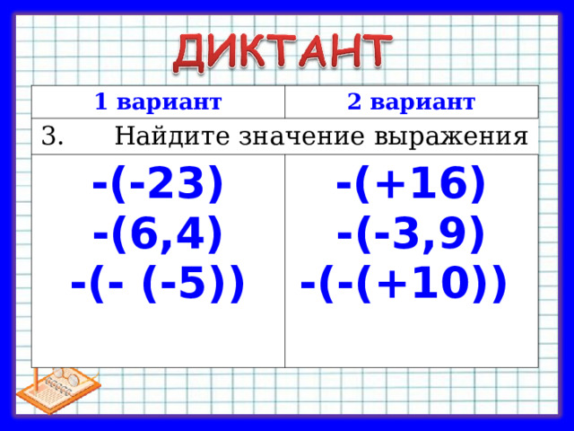 1 вариант 2 вариант 3. Найдите значение выражения -(-23) -(6,4) -(- (-5))  -(+16) -(-3,9) -(-(+10))  