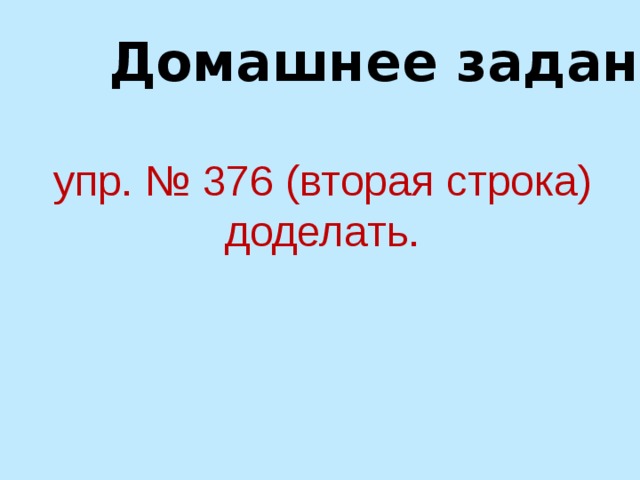 Домашнее задание: упр. № 376 (вторая строка) доделать. 