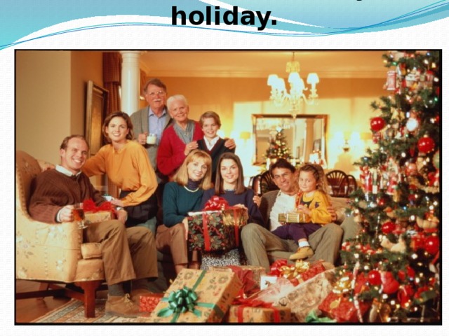 Christmas is a family holiday.   