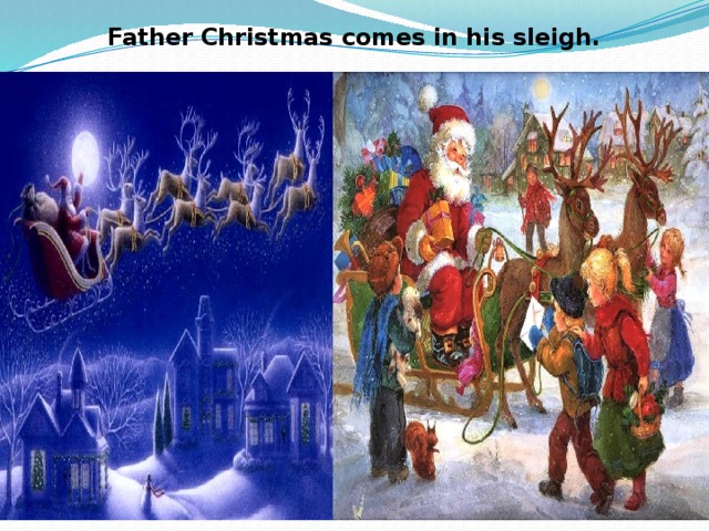 Father Christmas comes in his sleigh.   