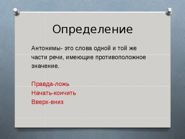 Определение Антонимы- это слова одной и той же части речи, имеющие противоположное значение. Правда-ложь Начать-кончить Вверх-вниз 