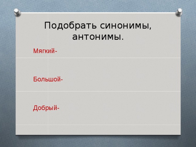 Подобрать синонимы, антонимы. Мягкий- Большой- Добрый- 