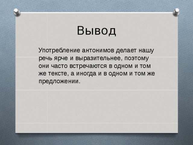 Вывод  Употребление антонимов делает нашу речь  ярче и выразительнее, поэтому они часто встречаются в одном и том же тексте, а иногда и в одном и том же предложении. 