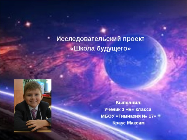  Исследовательский проект «Школа будущего»  Выполнил: Ученик 3 «Б» класса МБОУ «Гимназия № 17» Краус Максим 