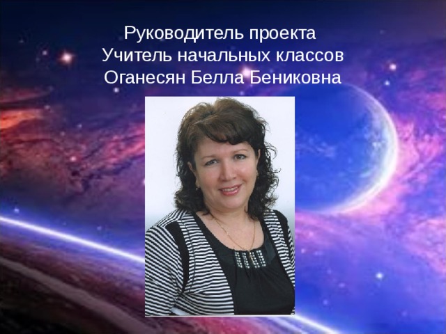 Руководитель проекта  Учитель начальных классов  Оганесян Белла Бениковна   