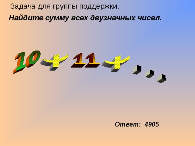 Задача для группы поддержки. Найдите сумму всех двузначных чисел. Ответ: 4905 