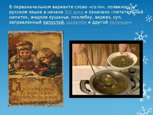 В первоначальном варианте слово  «съти» , появилось в русском языке в начале  XVI века  и означало «питательный напиток, жидкое кушанье, похлебку, варево, суп, заправленный  капустой ,  щавелём  и другой  зеленью ». 