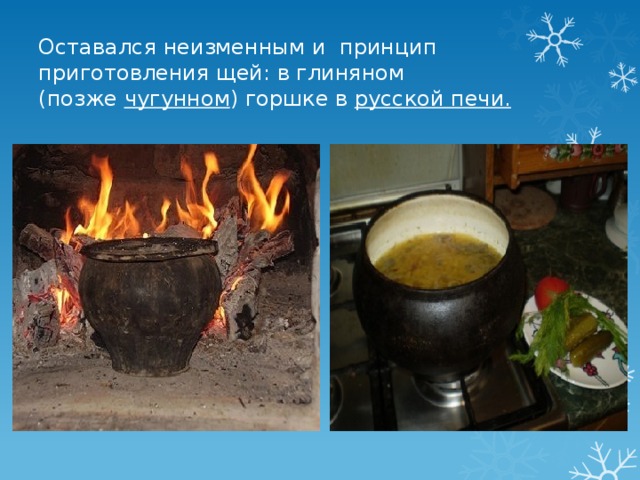 Оставался неизменным и принцип приготовления щей: в глиняном (позже  чугунном ) горшке в  русской печи. 