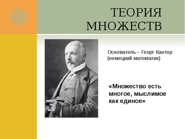 ТЕОРИЯ МНОЖЕСТВ Основатель – Георг Кантор (немецкий математик) «Множество есть многое, мыслимое как единое» 