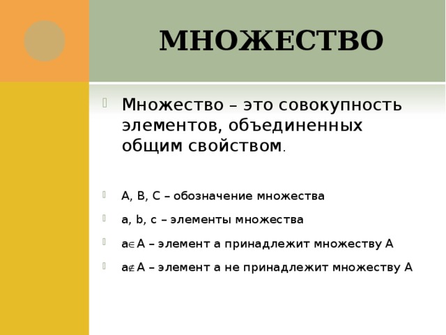 МНОЖЕСТВО Множество – это совокупность элементов, объединенных общим свойством .  А, В, С – обозначение множества a, b, с – элементы множества а  А – элемент а принадлежит множеству А а  А – элемент а не принадлежит множеству А  