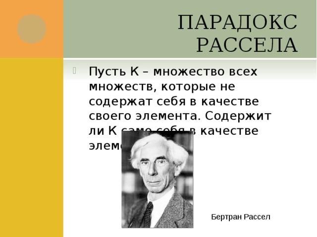 ПАРАДОКС РАССЕЛА Пусть К – множество всех множеств, которые не содержат себя в качестве своего элемента. Содержит ли К само себя в качестве элемента . Бертран Рассел 