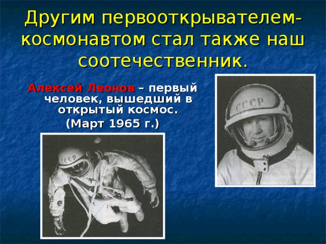Другим первооткрывателем-космонавтом стал также наш соотечественник. Алексей Леонов – первый человек, вышедший в открытый космос. (Март 1965 г.) 