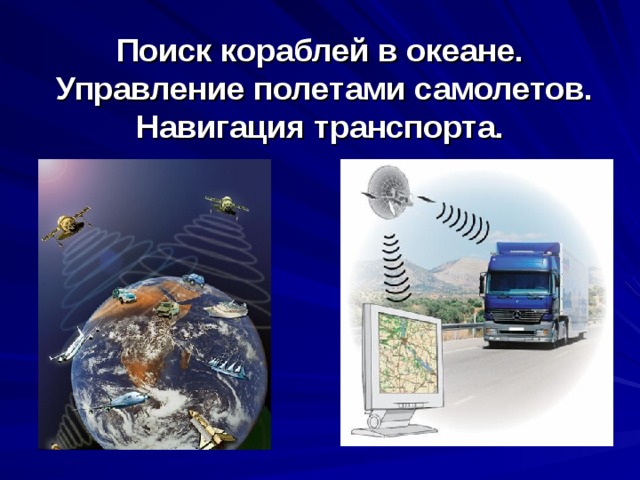 Поиск кораблей в океане.  Управление полетами самолетов.  Навигация транспорта. 