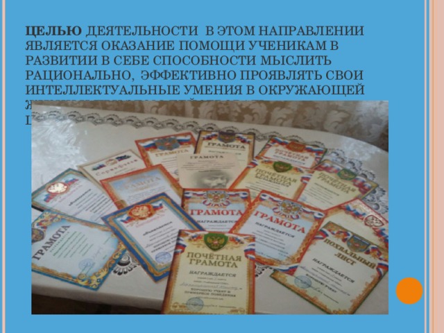 ЦЕЛЬЮ ДЕЯТЕЛЬНОСТИ В ЭТОМ НАПРАВЛЕНИИ ЯВЛЯЕТСЯ ОКАЗАНИЕ ПОМОЩИ УЧЕНИКАМ В РАЗВИТИИ В СЕБЕ СПОСОБНОСТИ МЫСЛИТЬ РАЦИОНАЛЬНО, ЭФФЕКТИВНО ПРОЯВЛЯТЬ СВОИ ИНТЕЛЛЕКТУАЛЬНЫЕ УМЕНИЯ В ОКРУЖАЮЩЕЙ ЖИЗНИ И ПРИ ЭТОМ ДЕЙСТВОВАТЬ ЦЕЛЕСООБРАЗНО.   