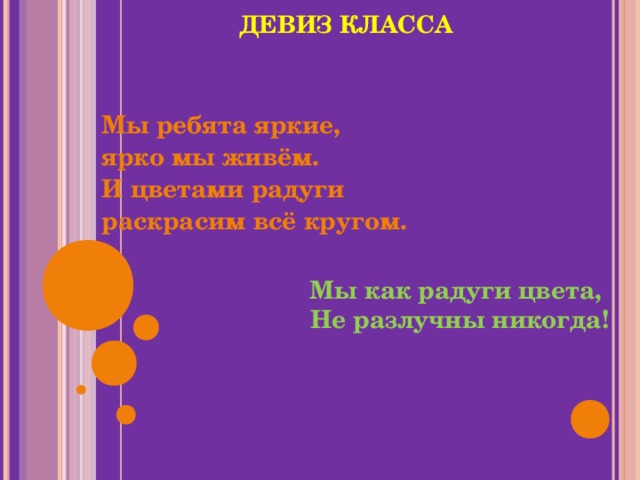 ДЕВИЗ КЛАССА   Мы ребята яркие, ярко мы живём. И цветами радуги раскрасим всё кругом.  Мы как радуги цвета, Не разлучны никогда! 