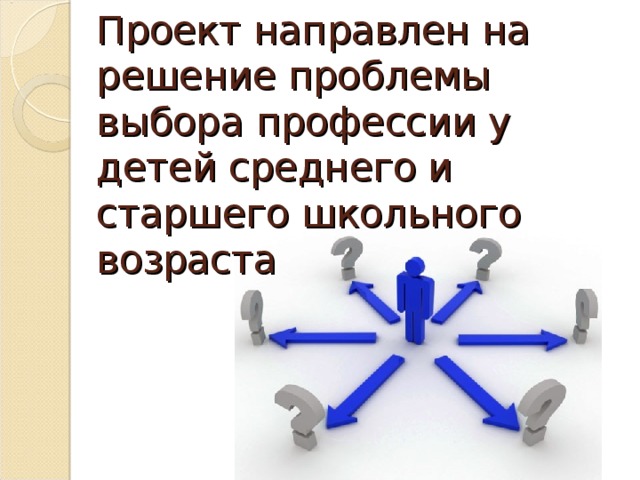 Проект направлен на решение проблемы выбора профессии у детей среднего и старшего школьного возраста 