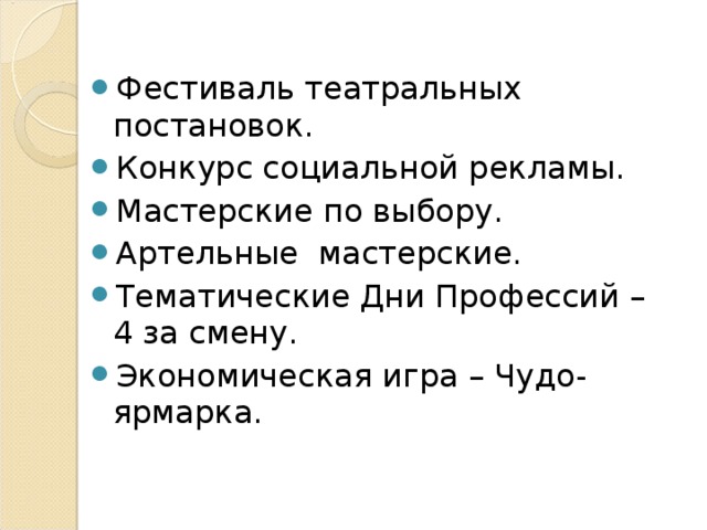 Фестиваль театральных постановок. Конкурс социальной рекламы. Мастерские по выбору. Артельные мастерские. Тематические Дни Профессий – 4 за смену. Экономическая игра – Чудо-ярмарка. 