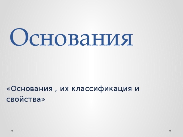 Основания «Основания , их классификация и свойства» 