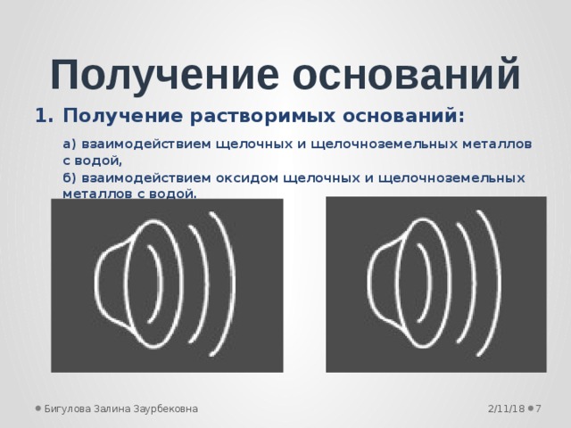 Получение оснований Получение растворимых оснований:  а) взаимодействием щелочных и щелочноземельных металлов с водой,  б) взаимодействием оксидом щелочных и щелочноземельных металлов с водой.    2/11/18  Бигулова Залина Заурбековна 