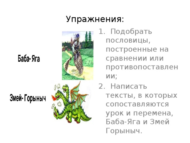 Упражнения: 1. Подобрать пословицы, построенные на сравнении или противопоставлении; 2. Написать тексты, в которых сопоставляются урок и перемена, Баба-Яга и Змей Горыныч. 