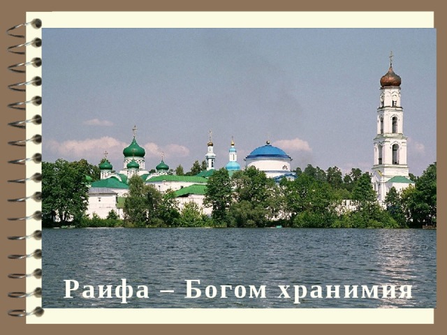 Основатель Раифского Богородицкого монастыря иеромонах Филарета, любя уединение и безмолвие, часто удалялся из монастыря в дремучие леса и урочища, находящиеся около Казани. В один из таких дней Филарет вышел за город и направил свой путь в сторону северо-запада, в места еще ему не знакомые. Пробираясь в девственный лес, инок случайно вышел на берег неизвестного озера, тихо плещущего светло-зеленые воды свои у отлогих берегов. Прекрасное и величественное, но вместе с тем несколько мрачное место, довольно удаленное и защищенное от людей дремучим лесом, пленило инока. Он решил остаться здесь и построил себе небольшую хижину. Это произошло в том же 1613 году и именно от этой даты ведет свое летоисчисление Раифская пустынь.  Раифа – Богом хранимия  